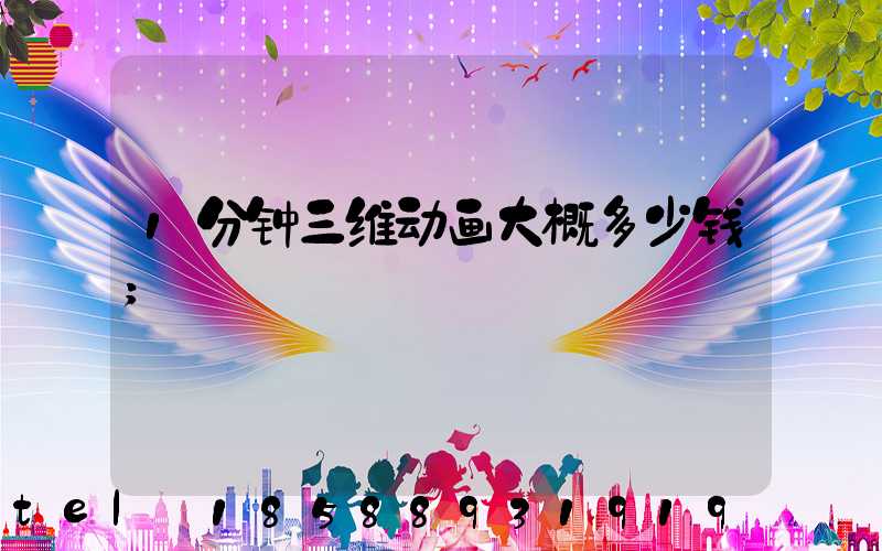 1分钟三维动画大概多少钱