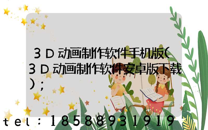 3D动画制作软件手机版(3D动画制作软件安卓版下载)