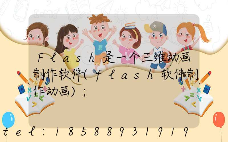 Flash是一个三维动画制作软件(flash软件制作动画)