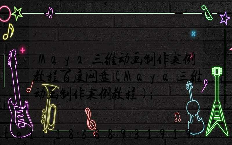 Maya三维动画制作案例教程百度网盘(Maya三维动画制作案例教程)