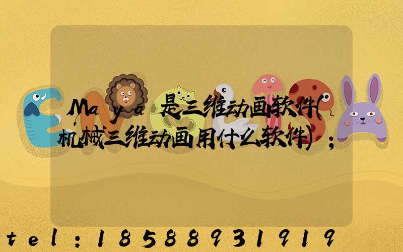 Maya是三维动画软件(机械三维动画用什么软件)