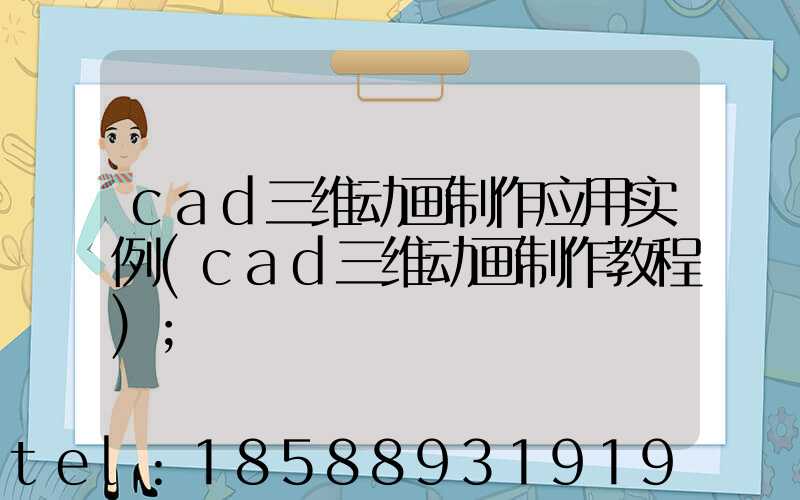 cad三维动画制作应用实例(cad三维动画制作教程)