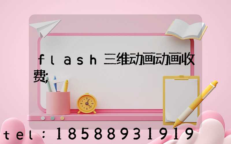 flash三维动画动画收费