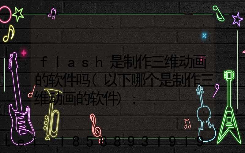 flash是制作三维动画的软件吗(以下哪个是制作三维动画的软件)