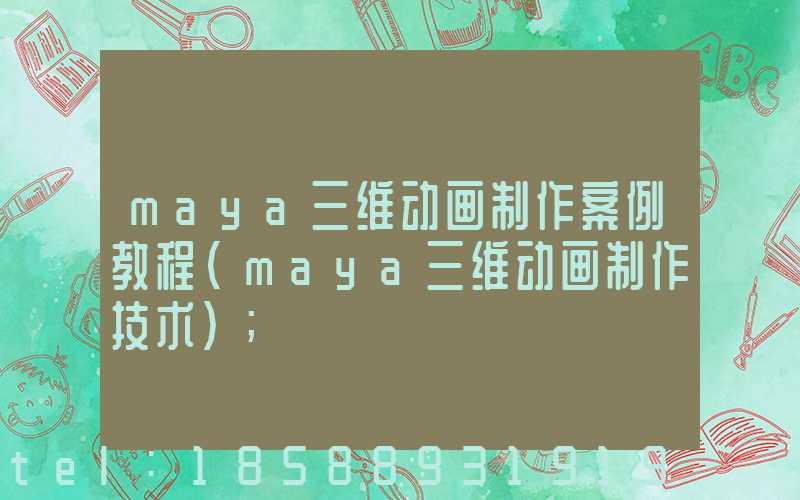 maya三维动画制作案例教程(maya三维动画制作技术)