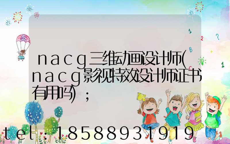 nacg三维动画设计师(nacg影视特效设计师证书有用吗)