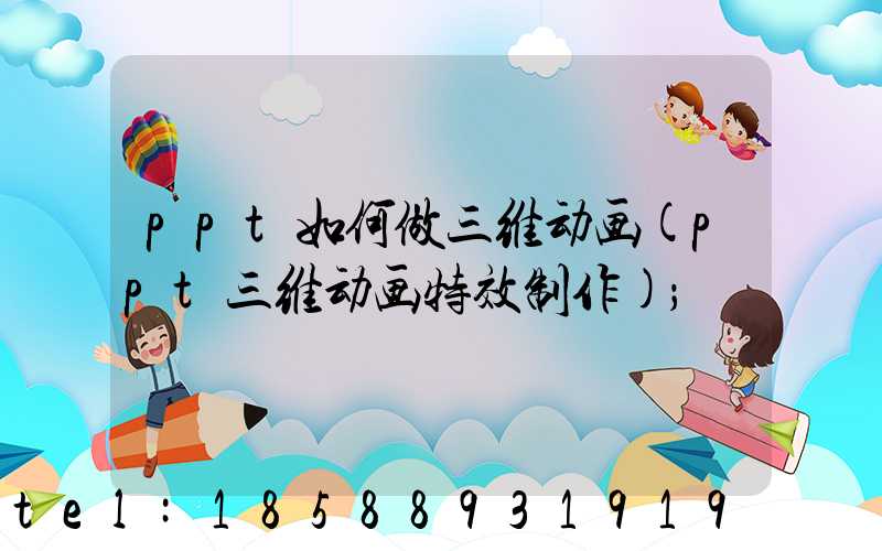 ppt如何做三维动画(ppt三维动画特效制作)