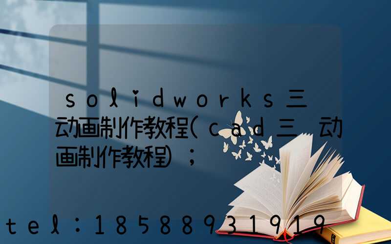 solidworks三维动画制作教程(cad三维动画制作教程)