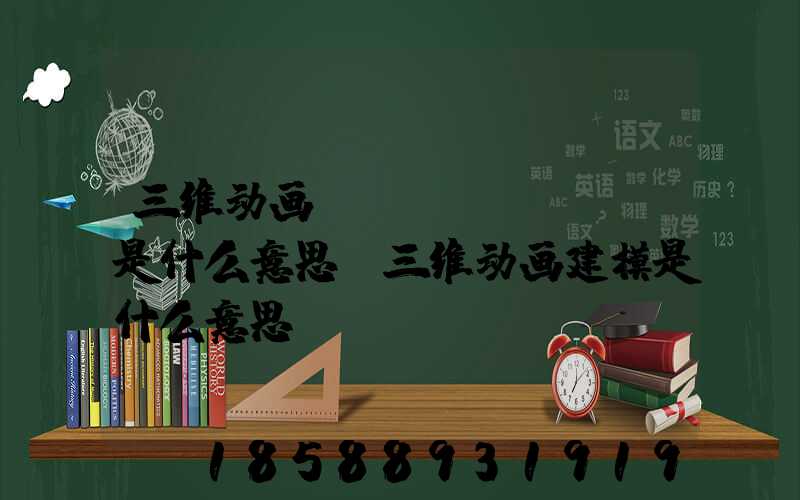 三维动画blocking是什么意思(三维动画建模是什么意思)