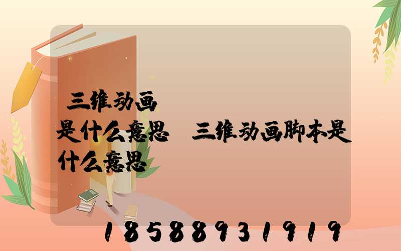 三维动画blocking是什么意思(三维动画脚本是什么意思)