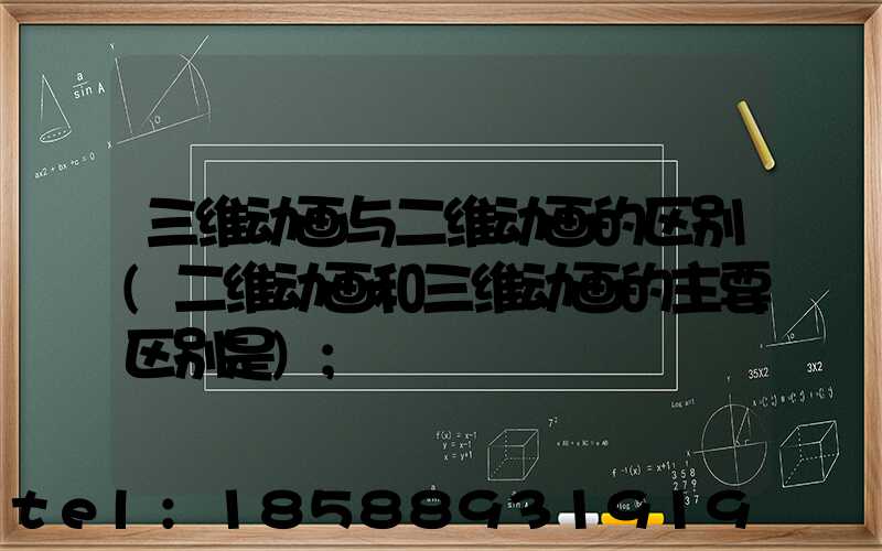 三维动画与二维动画的区别(二维动画和三维动画的主要区别是)