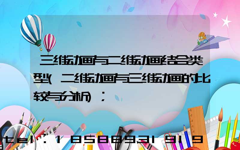 三维动画与二维动画结合类型(二维动画与三维动画的比较与分析)