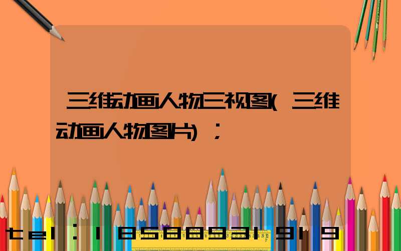 三维动画人物三视图(三维动画人物图片)