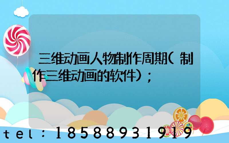 三维动画人物制作周期(制作三维动画的软件)