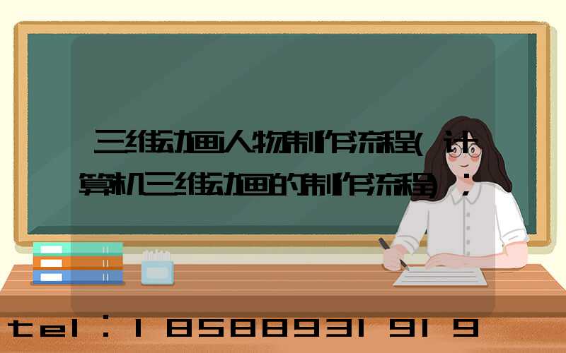 三维动画人物制作流程(计算机三维动画的制作流程)