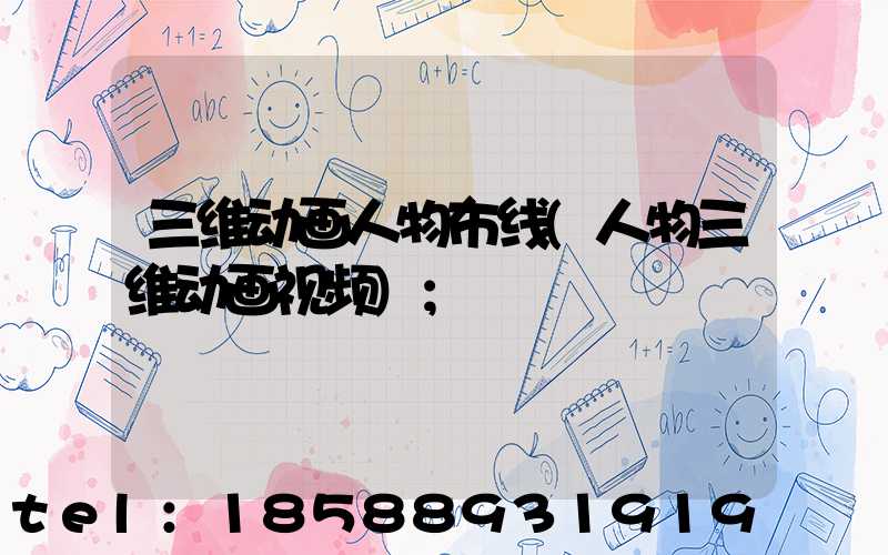 三维动画人物布线(人物三维动画视频)