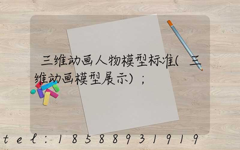三维动画人物模型标准(三维动画模型展示)
