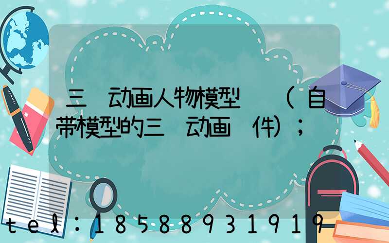 三维动画人物模型设计(自带模型的三维动画软件)