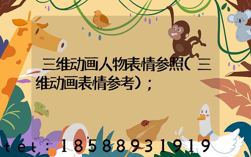 三维动画人物表情参照(三维动画表情参考)