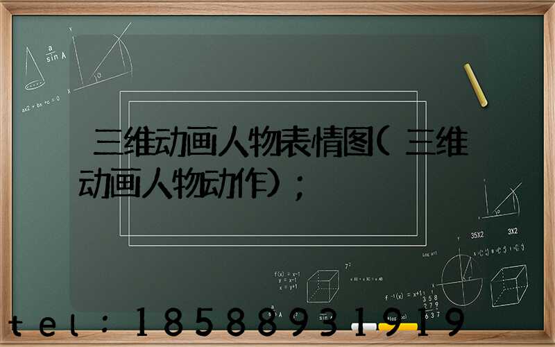 三维动画人物表情图(三维动画人物动作)