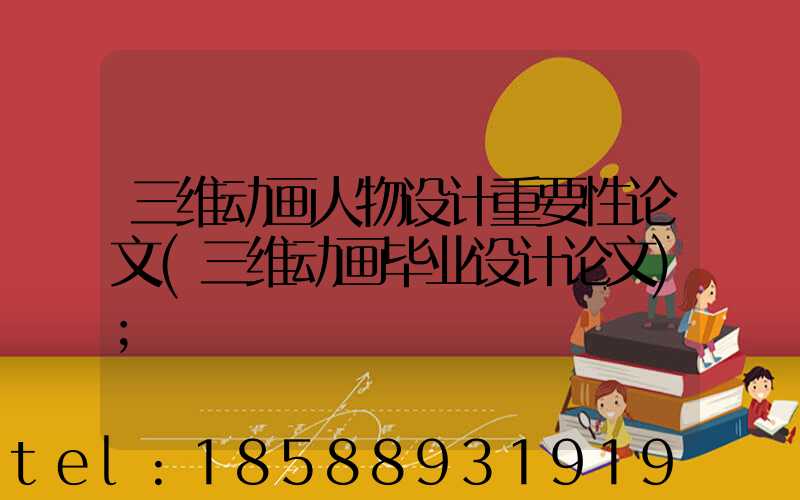 三维动画人物设计重要性论文(三维动画毕业设计论文)
