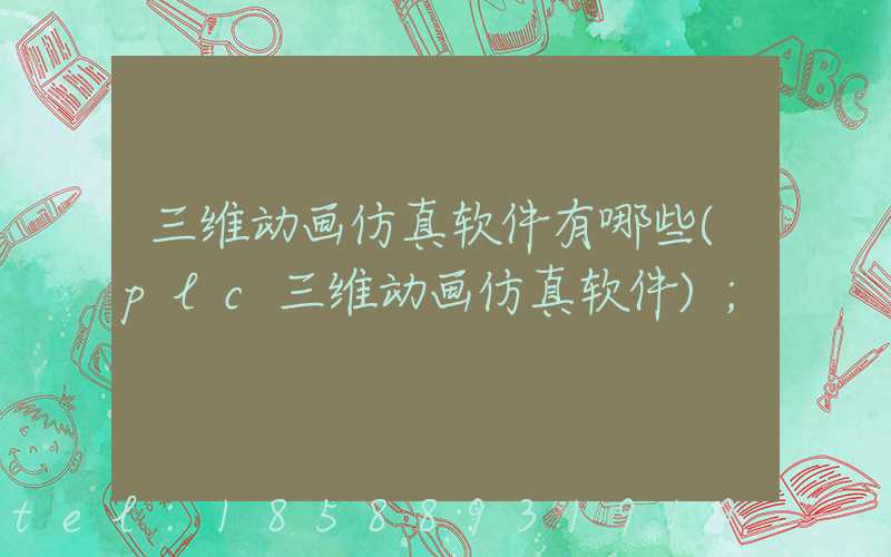 三维动画仿真软件有哪些(plc三维动画仿真软件)