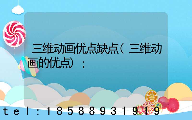 三维动画优点缺点(三维动画的优点)