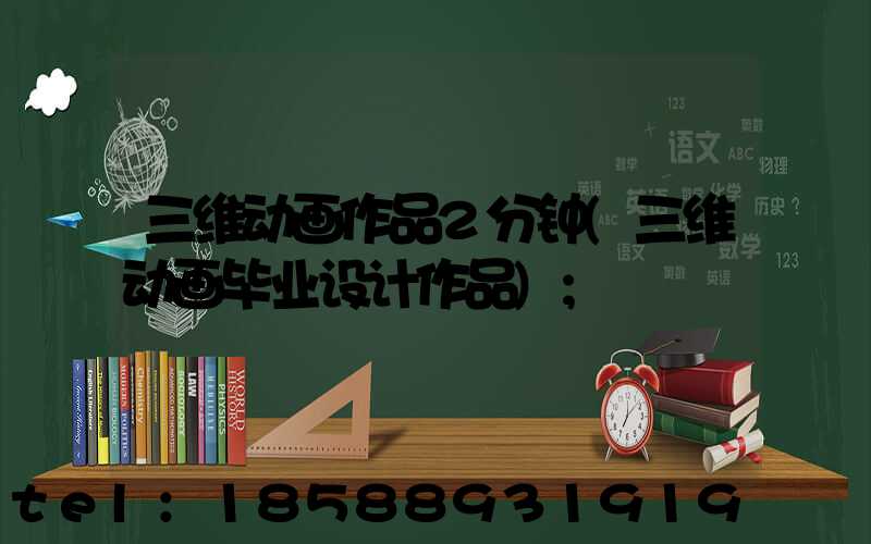 三维动画作品2分钟(三维动画毕业设计作品)
