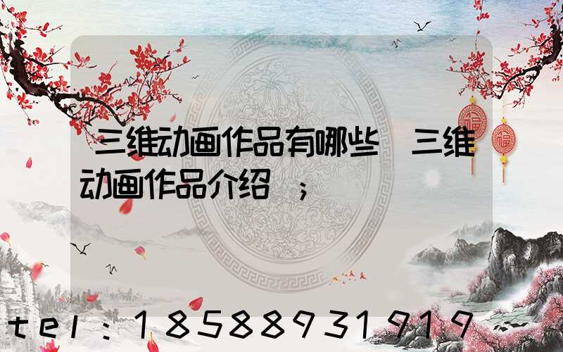 三维动画作品有哪些(三维动画作品介绍)