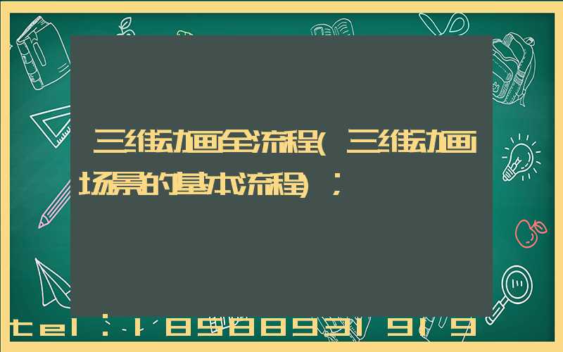 三维动画全流程(三维动画场景的基本流程)