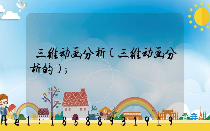 三维动画分析(三维动画分析的)