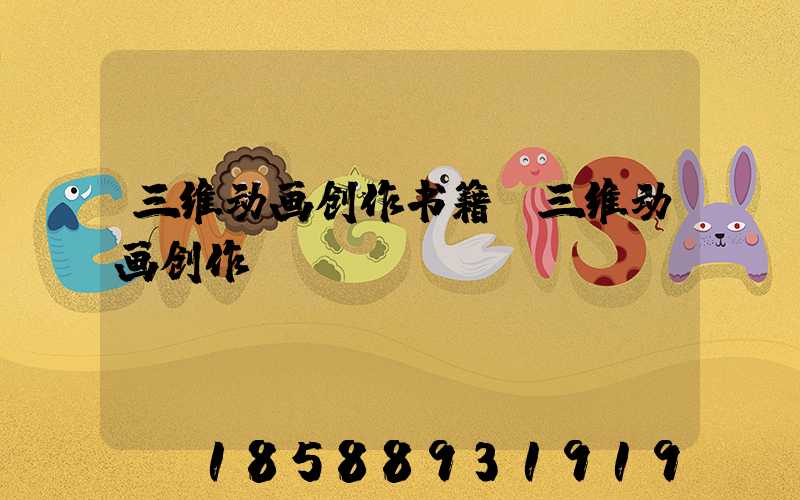三维动画创作书籍(三维动画创作ppt)