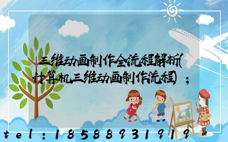 三维动画制作全流程解析(计算机三维动画制作流程)