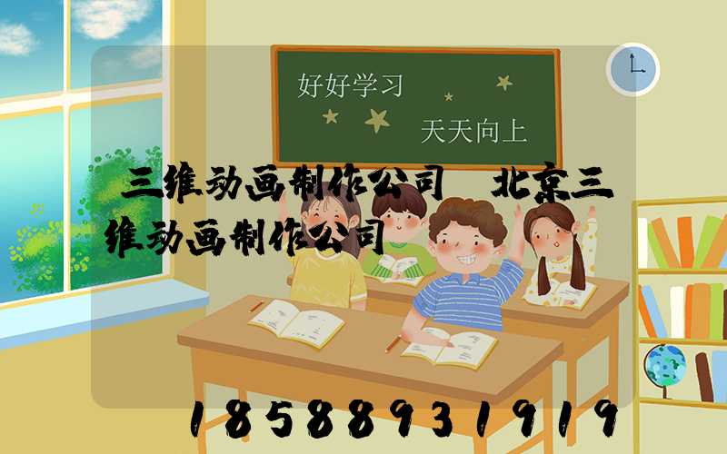 三维动画制作公司(北京三维动画制作公司)