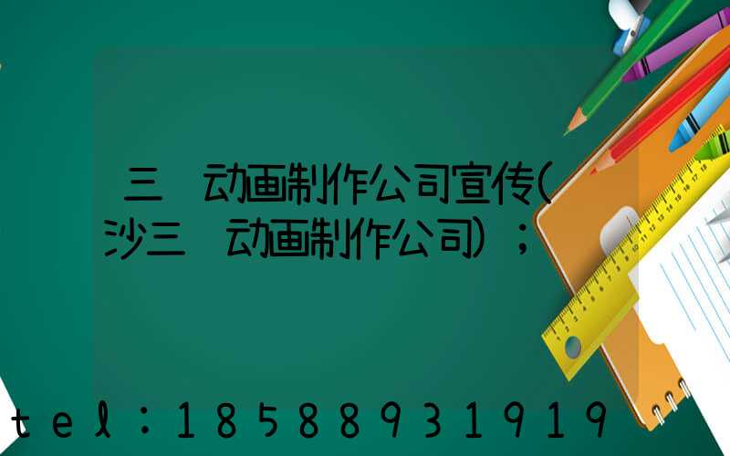 三维动画制作公司宣传(长沙三维动画制作公司)