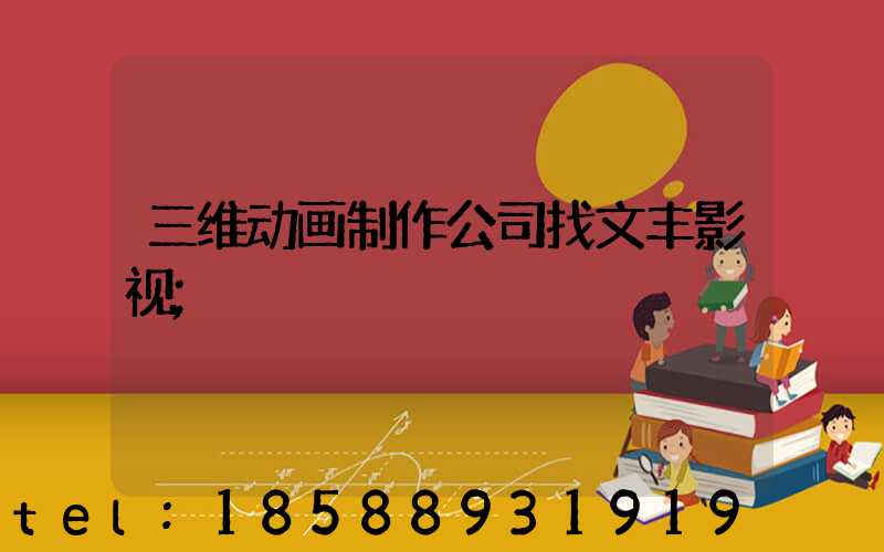 三维动画制作公司找文丰影视