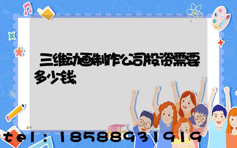 三维动画制作公司投资需要多少钱