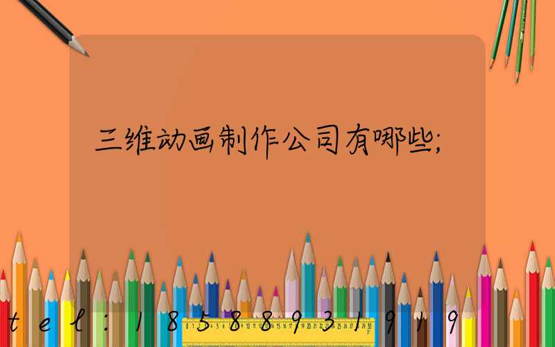三维动画制作公司有哪些
