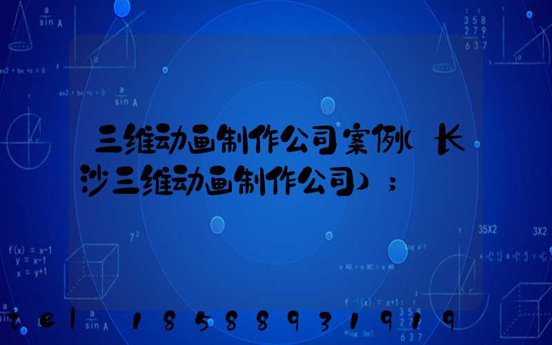 三维动画制作公司案例(长沙三维动画制作公司)