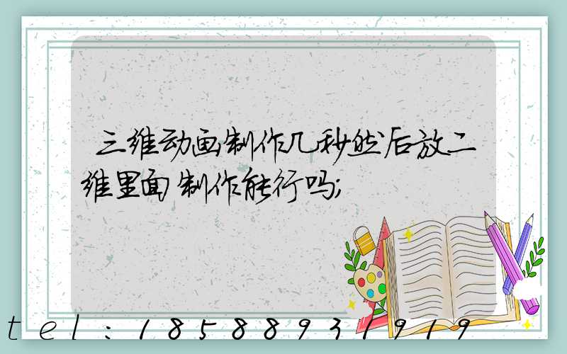 三维动画制作几秒然后放二维里面制作能行吗