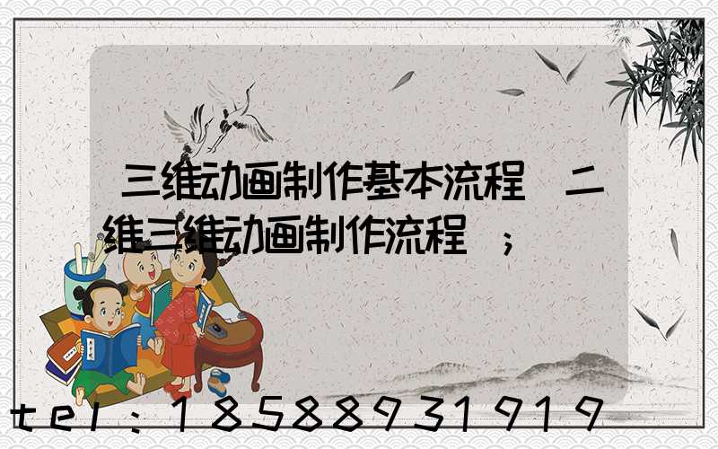 三维动画制作基本流程(二维三维动画制作流程)