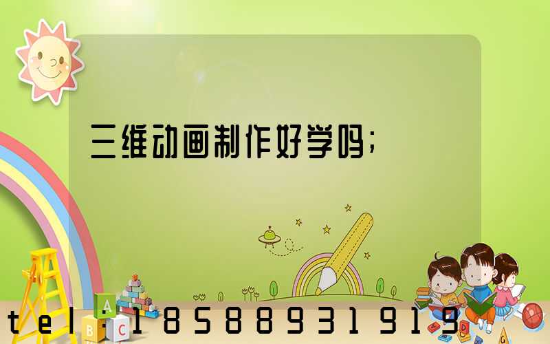 三维动画制作好学吗