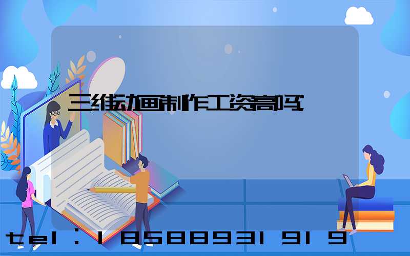 三维动画制作工资高吗