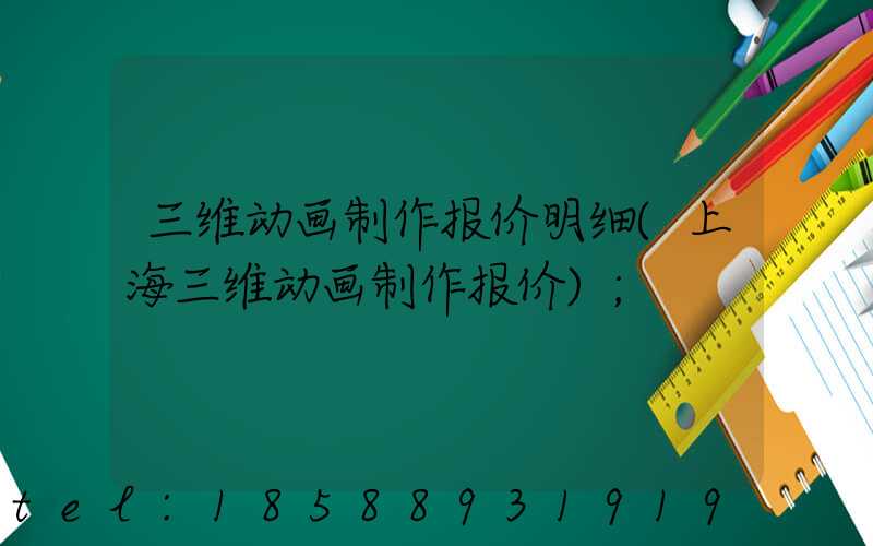 三维动画制作报价明细(上海三维动画制作报价)