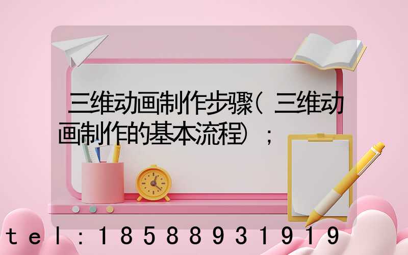 三维动画制作步骤(三维动画制作的基本流程)