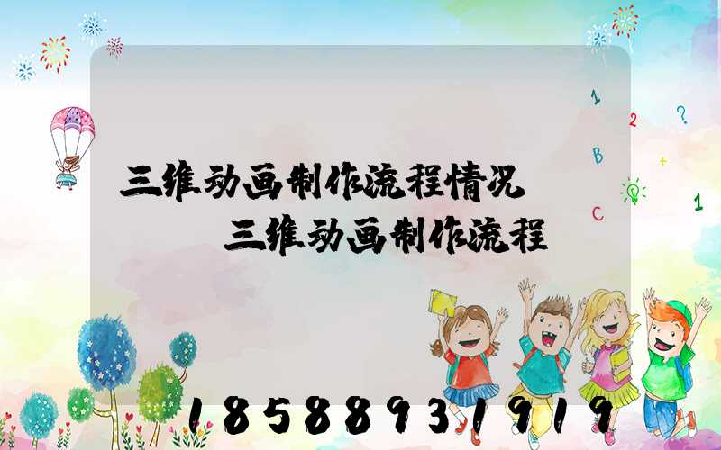三维动画制作流程情况(maya三维动画制作流程)