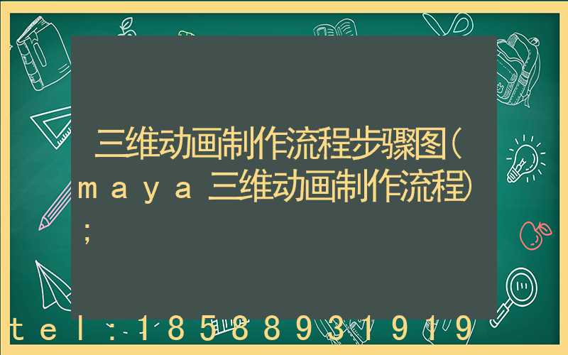三维动画制作流程步骤图(maya三维动画制作流程)