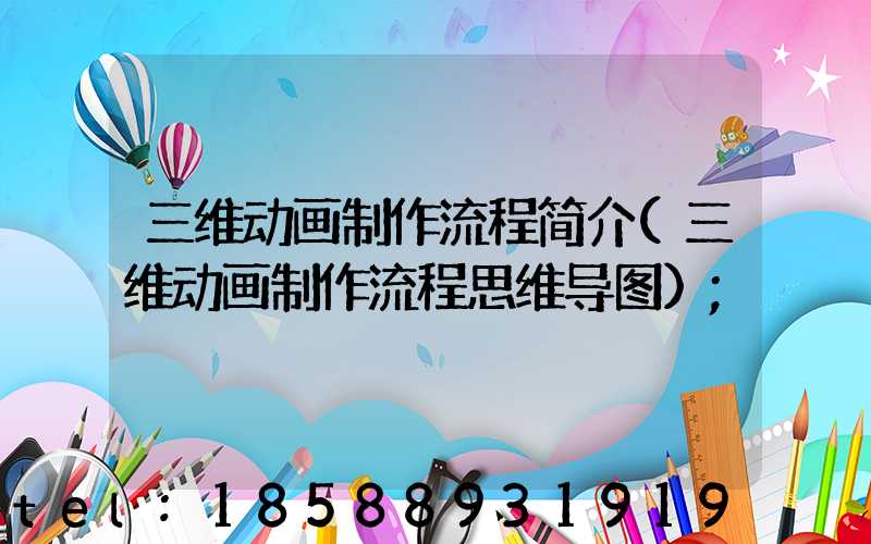 三维动画制作流程简介(三维动画制作流程思维导图)