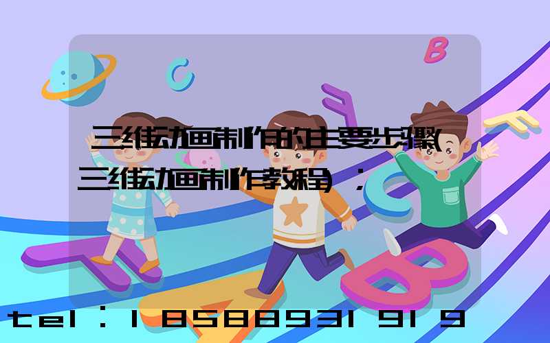 三维动画制作的主要步骤(三维动画制作教程)