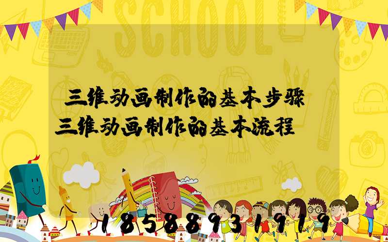三维动画制作的基本步骤(三维动画制作的基本流程)